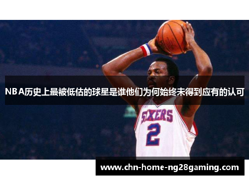 NBA历史上最被低估的球星是谁他们为何始终未得到应有的认可