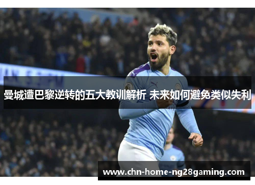 曼城遭巴黎逆转的五大教训解析 未来如何避免类似失利