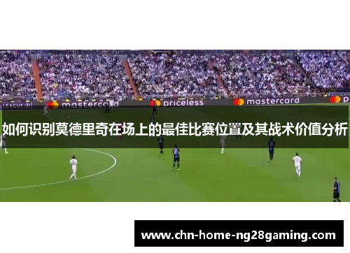 如何识别莫德里奇在场上的最佳比赛位置及其战术价值分析