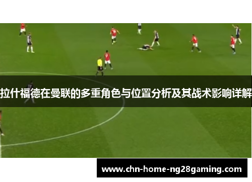 拉什福德在曼联的多重角色与位置分析及其战术影响详解