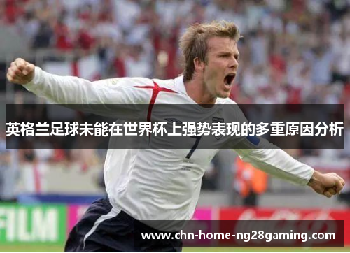 英格兰足球未能在世界杯上强势表现的多重原因分析