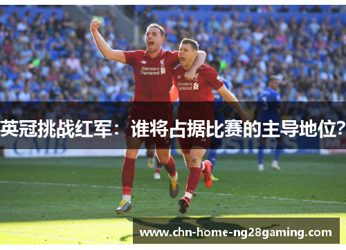 英冠挑战红军：谁将占据比赛的主导地位？