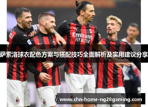 萨索洛球衣配色方案与搭配技巧全面解析及实用建议分享