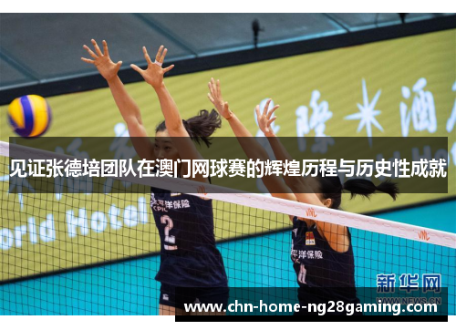 见证张德培团队在澳门网球赛的辉煌历程与历史性成就 见证张德培团队在澳门网球赛的辉煌历程与历史性成就
