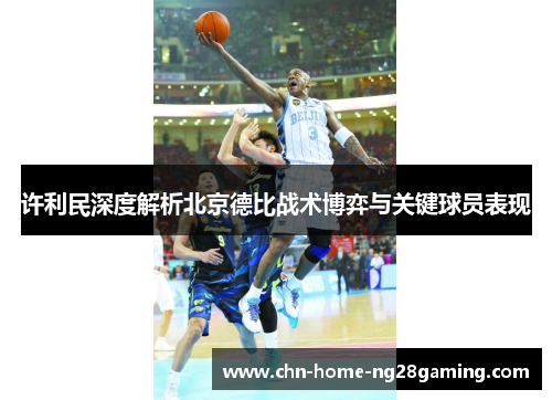 许利民深度解析北京德比战术博弈与关键球员表现 许利民深度解析北京德比战术博弈与关键球员表现