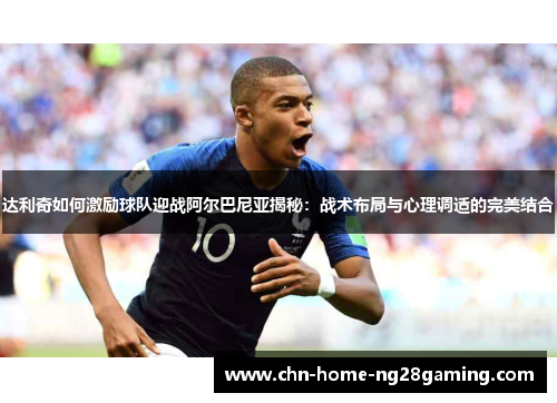 达利奇如何激励球队迎战阿尔巴尼亚揭秘：战术布局与心理调适的完美结合
