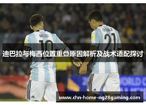 迪巴拉与梅西位置重叠原因解析及战术适配探讨 迪巴拉与梅西位置重叠原因解析及战术适配探讨