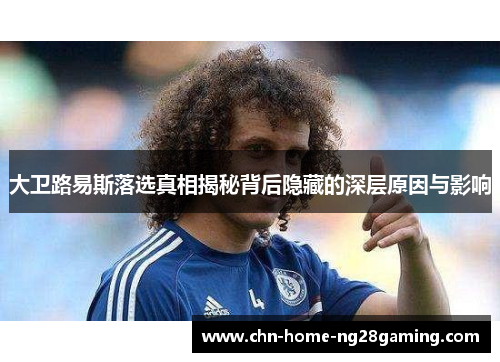 大卫路易斯落选真相揭秘背后隐藏的深层原因与影响 大卫路易斯落选真相揭秘背后隐藏的深层原因与影响