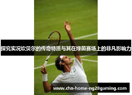 探究实况坎贝尔的传奇特质与其在绿茵赛场上的非凡影响力