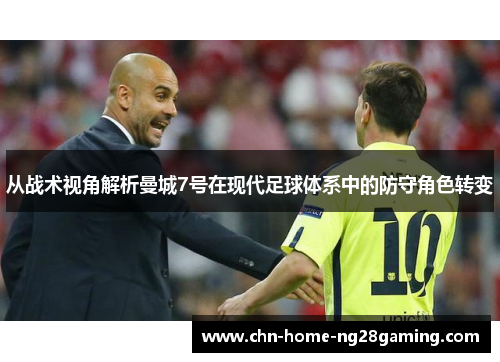 从战术视角解析曼城7号在现代足球体系中的防守角色转变