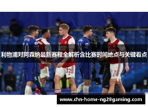 利物浦对阿森纳最新赛程全解析含比赛时间地点与关键看点
