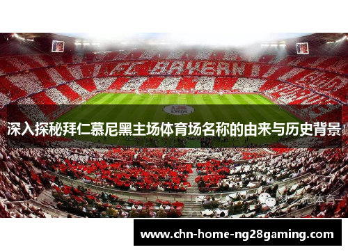 深入探秘拜仁慕尼黑主场体育场名称的由来与历史背景 深入探秘拜仁慕尼黑主场体育场名称的由来与历史背景