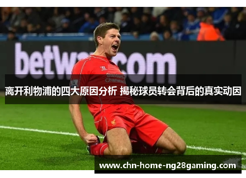 离开利物浦的四大原因分析 揭秘球员转会背后的真实动因 离开利物浦的四大原因分析 揭秘球员转会背后的真实动因