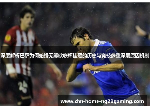 深度解析巴萨为何始终无缘欧联杯桂冠的历史与竞技多重深层原因机制