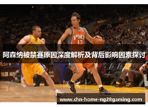 阿森纳被禁赛原因深度解析及背后影响因素探讨