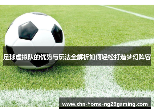 足球虚拟队的优势与玩法全解析如何轻松打造梦幻阵容