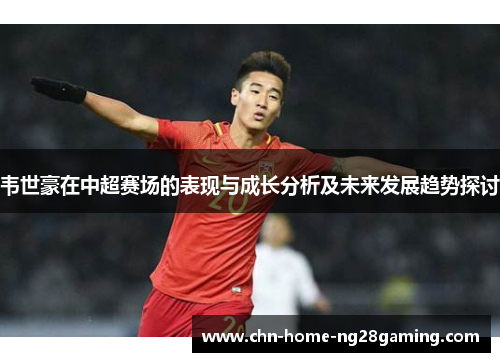 韦世豪在中超赛场的表现与成长分析及未来发展趋势探讨