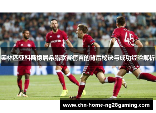 奥林匹亚科斯稳居希腊联赛榜首的背后秘诀与成功经验解析