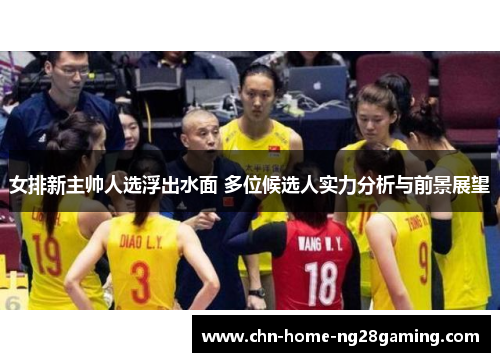女排新主帅人选浮出水面 多位候选人实力分析与前景展望