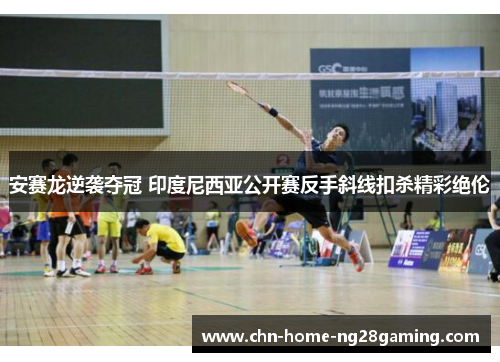 安赛龙逆袭夺冠 印度尼西亚公开赛反手斜线扣杀精彩绝伦