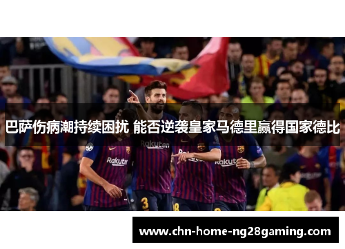 巴萨伤病潮持续困扰 能否逆袭皇家马德里赢得国家德比