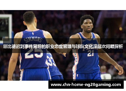 恩比德迟到事件背后的职业态度管理与球队文化深层次问题探析