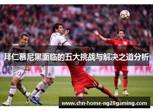 拜仁慕尼黑面临的五大挑战与解决之道分析