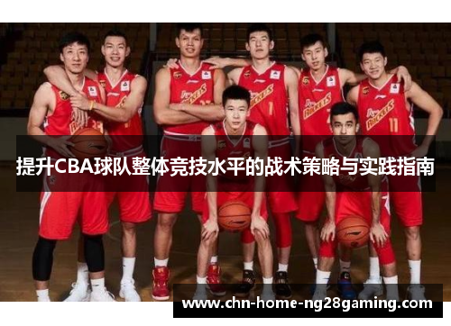 提升CBA球队整体竞技水平的战术策略与实践指南