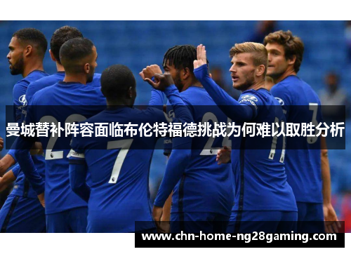 曼城替补阵容面临布伦特福德挑战为何难以取胜分析