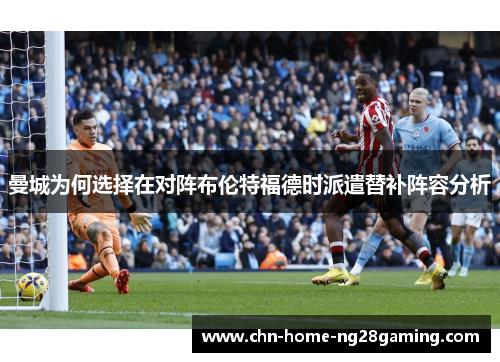 曼城为何选择在对阵布伦特福德时派遣替补阵容分析