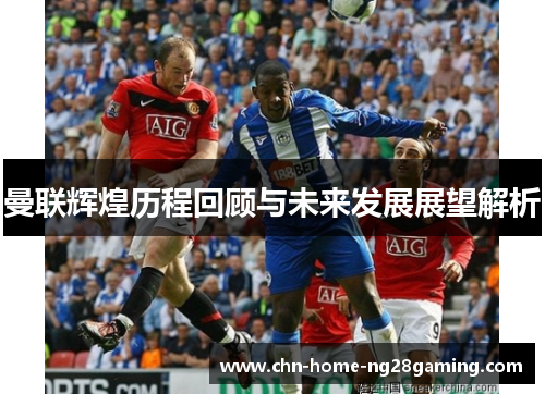 曼联辉煌历程回顾与未来发展展望解析