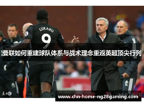 曼联如何重建球队体系与战术理念重返英超顶尖行列 曼联如何重建球队体系与战术理念重返英超顶尖行列