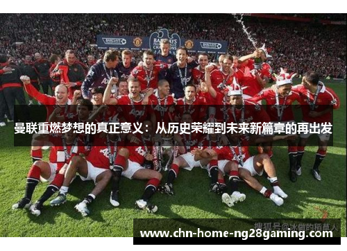 曼联重燃梦想的真正意义：从历史荣耀到未来新篇章的再出发