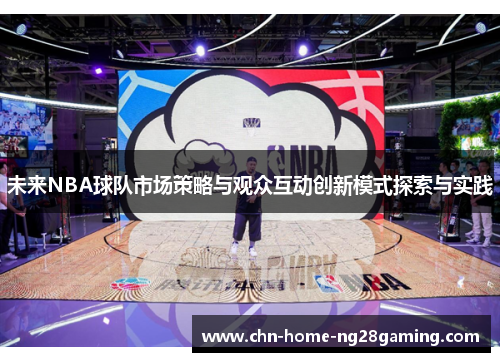 未来NBA球队市场策略与观众互动创新模式探索与实践