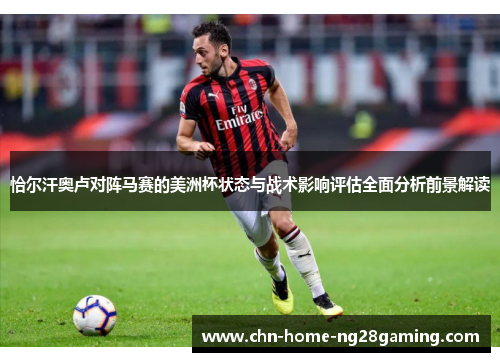 恰尔汗奥卢对阵马赛的美洲杯状态与战术影响评估全面分析前景解读