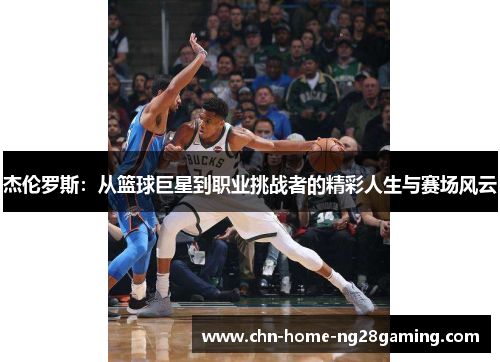 杰伦罗斯：从篮球巨星到职业挑战者的精彩人生与赛场风云