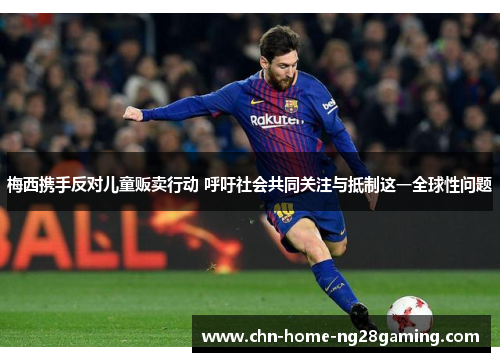 梅西携手反对儿童贩卖行动 呼吁社会共同关注与抵制这一全球性问题