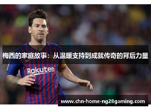 梅西的家庭故事：从温暖支持到成就传奇的背后力量