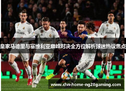 皇家马德里与塞维利亚巅峰对决全方位解析球迷热议焦点