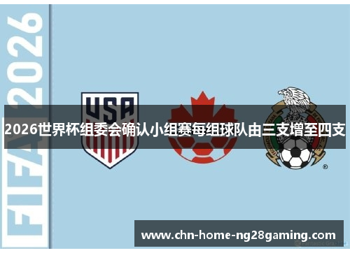 2026世界杯组委会确认小组赛每组球队由三支增至四支