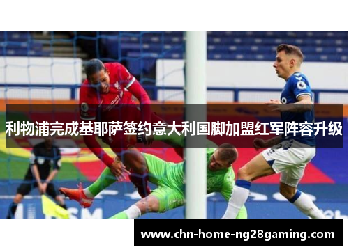 利物浦完成基耶萨签约意大利国脚加盟红军阵容升级 利物浦完成基耶萨签约意大利国脚加盟红军阵容升级