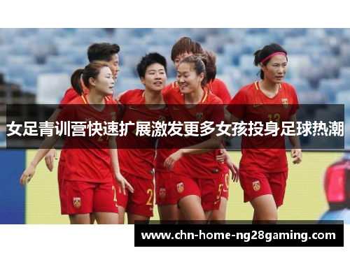 女足青训营快速扩展激发更多女孩投身足球热潮 女足青训营快速扩展激发更多女孩投身足球热潮