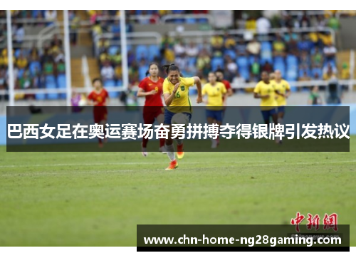 巴西女足在奥运赛场奋勇拼搏夺得银牌引发热议 巴西女足在奥运赛场奋勇拼搏夺得银牌引发热议