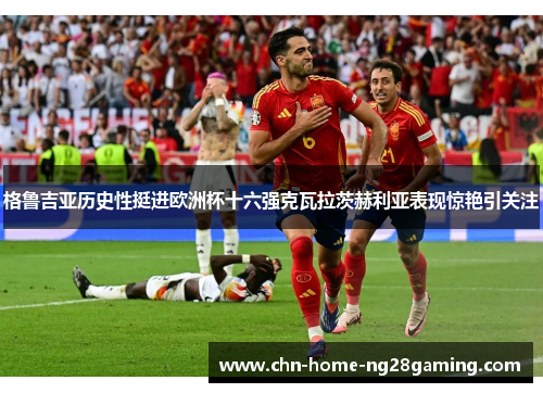 格鲁吉亚历史性挺进欧洲杯十六强克瓦拉茨赫利亚表现惊艳引关注 格鲁吉亚历史性挺进欧洲杯十六强克瓦拉茨赫利亚表现惊艳引关注