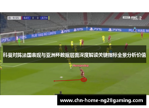 科曼对阵法国表现与亚洲杯数据层面深度解读关键指标全景分析价值 科曼对阵法国表现与亚洲杯数据层面深度解读关键指标全景分析价值