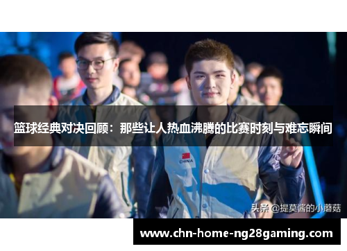 篮球经典对决回顾：那些让人热血沸腾的比赛时刻与难忘瞬间
