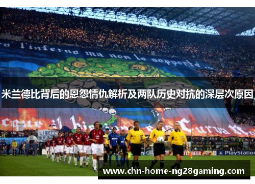 米兰德比背后的恩怨情仇解析及两队历史对抗的深层次原因 米兰德比背后的恩怨情仇解析及两队历史对抗的深层次原因