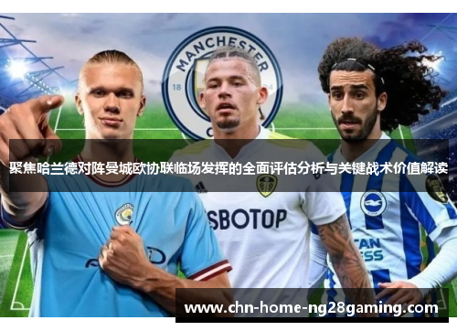 聚焦哈兰德对阵曼城欧协联临场发挥的全面评估分析与关键战术价值解读