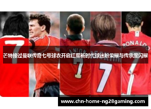 芒特接过曼联传奇七号球衣开启红魔新时代球迷盼荣耀与传承度闪耀 芒特接过曼联传奇七号球衣开启红魔新时代球迷盼荣耀与传承度闪耀