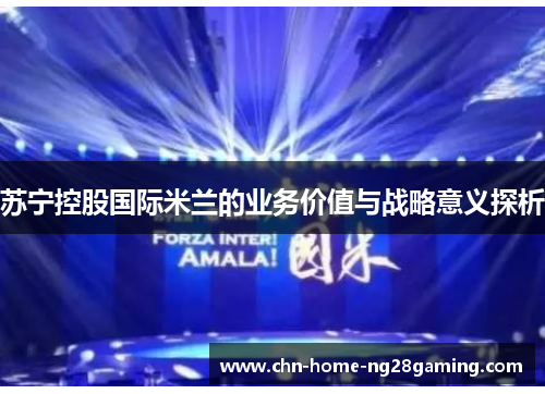 苏宁控股国际米兰的业务价值与战略意义探析